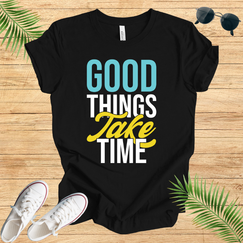 Good Things Take Time T-Shirt
