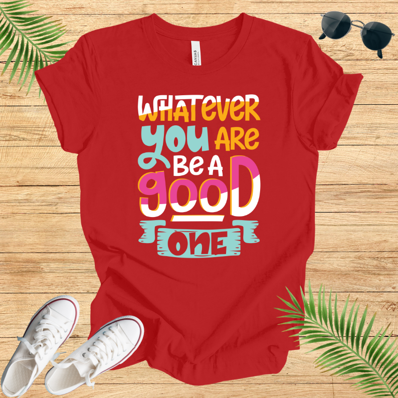 Whatever You Are Be A Good One T-Shirt