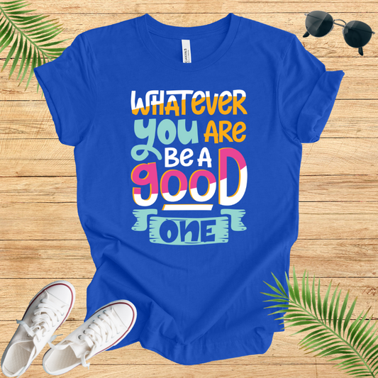 Whatever You Are Be A Good One T-Shirt