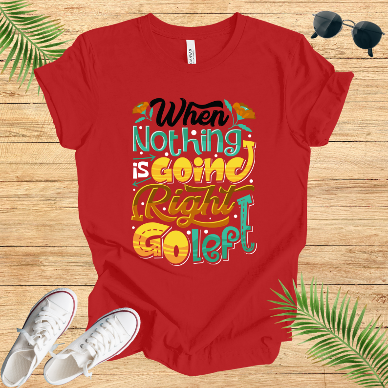 When Nothing Is Going Right Go Left T-Shirt