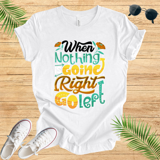 When Nothing Is Going Right Go Left T-Shirt