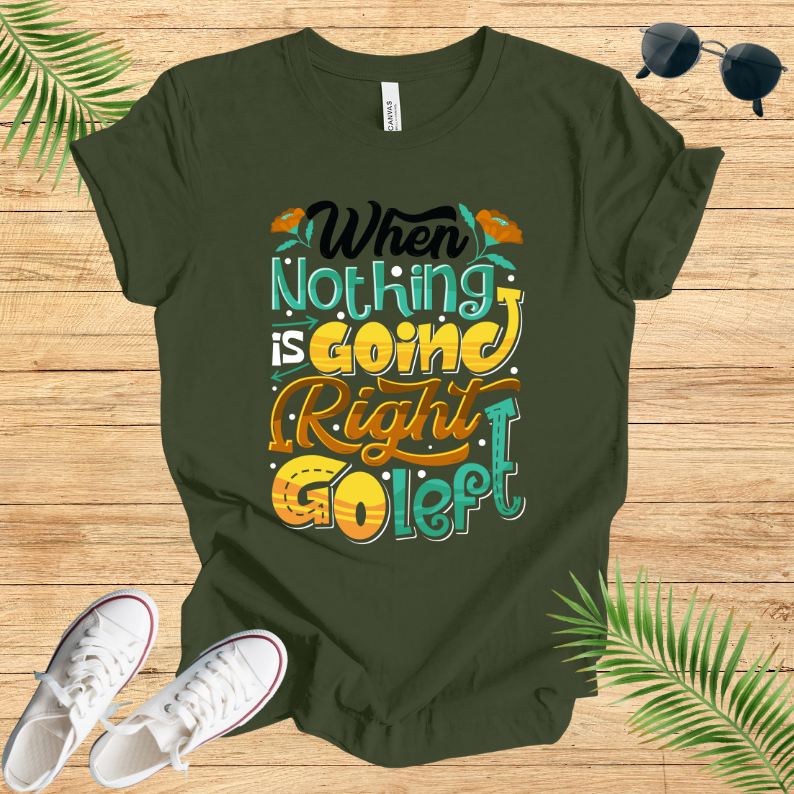 When Nothing Is Going Right Go Left T-Shirt