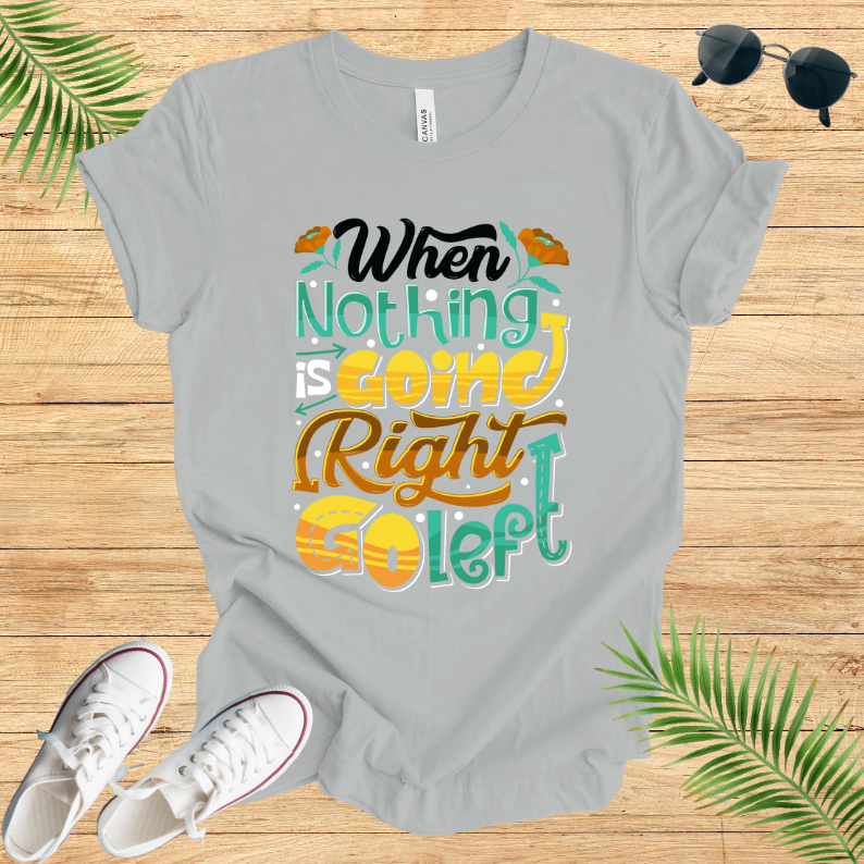 When Nothing Is Going Right Go Left T-Shirt