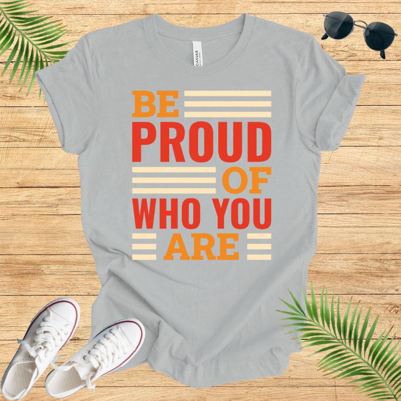 Be Proud Of Who You Are T-Shirt