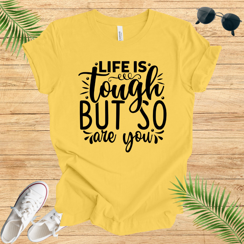 Life Is Tough But So Are You  T-Shirt