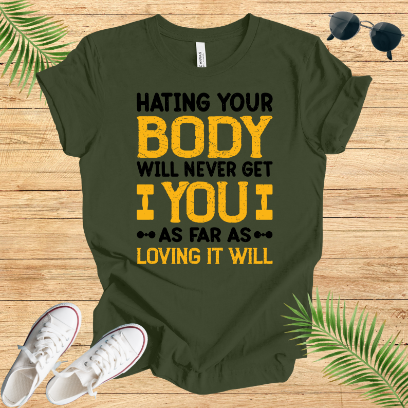 Hating Your Body Will Never Get You As Far As Loving It Will T-Shirt