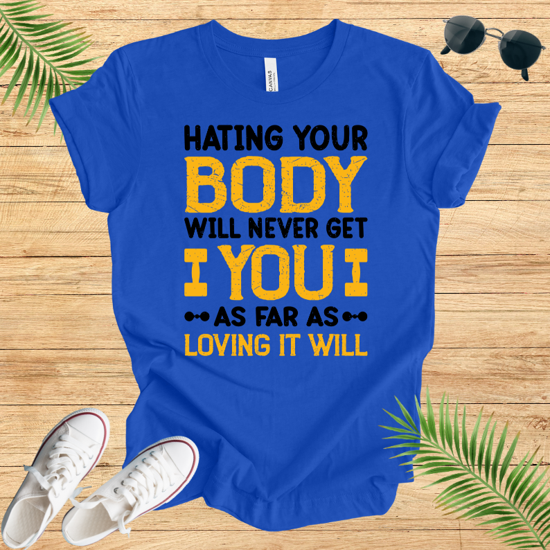 Hating Your Body Will Never Get You As Far As Loving It Will T-Shirt
