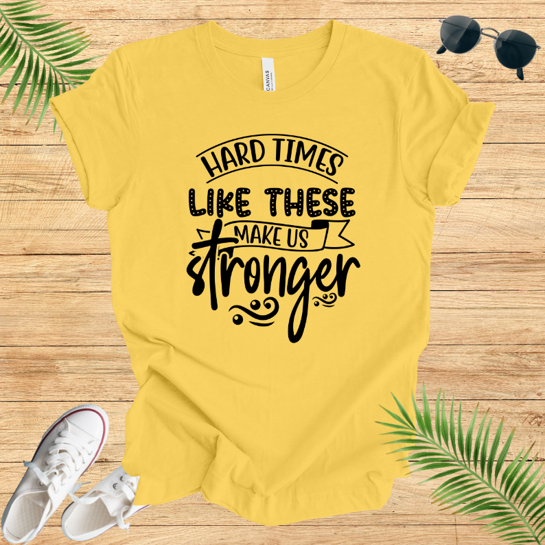 Hard Times Like These Make Us Stronger T-Shirt