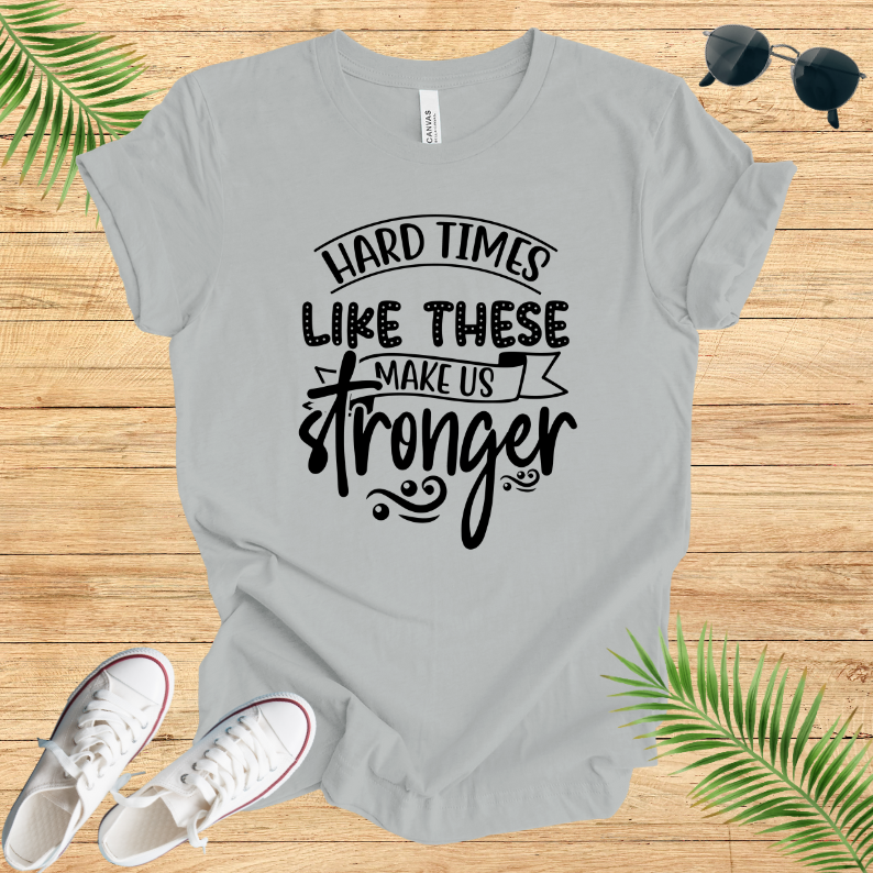 Hard Times Like These Make Us Stronger T-Shirt