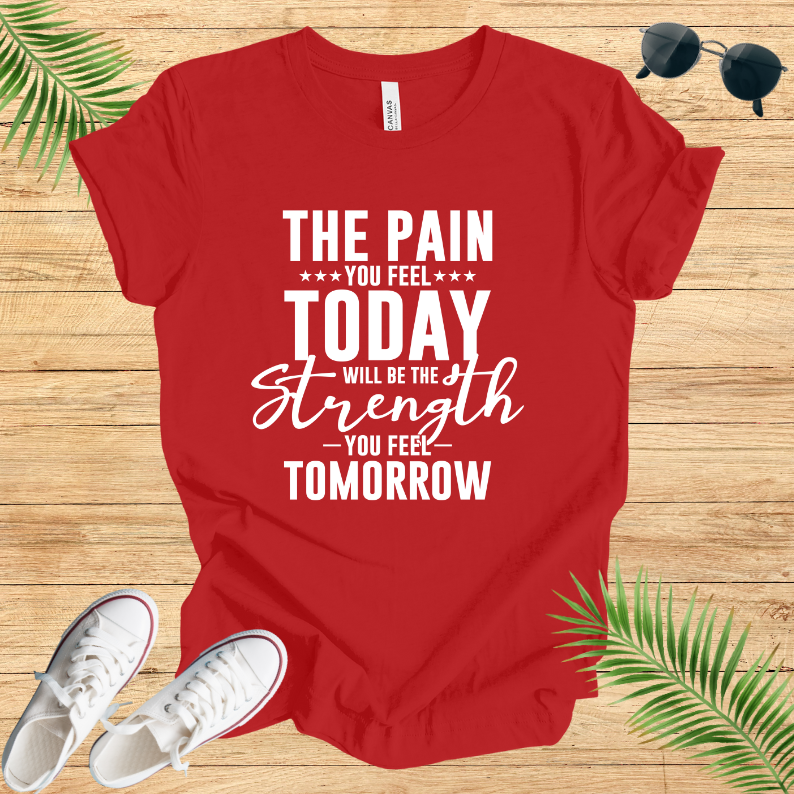 The pain you feel today will be the strength you feel tomorrow T-Shirt