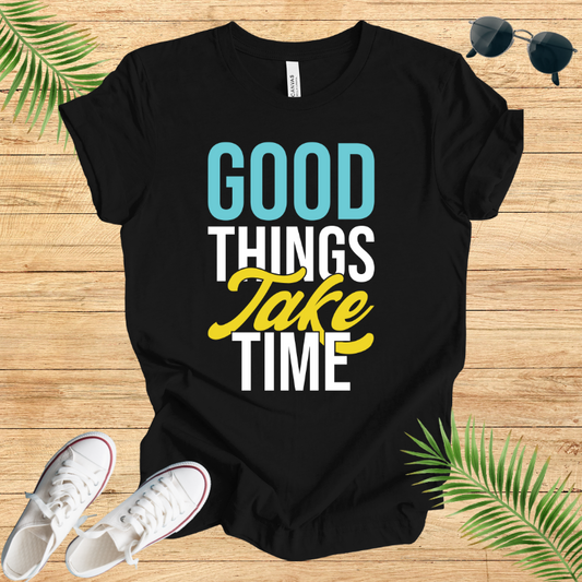 Good Things Take Time T-Shirt