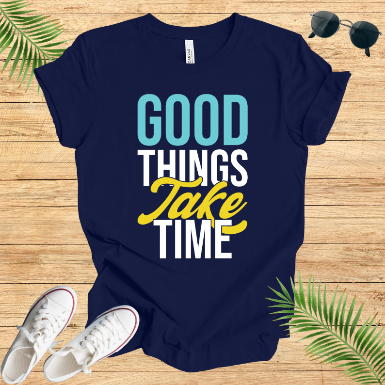 Good Things Take Time T-Shirt