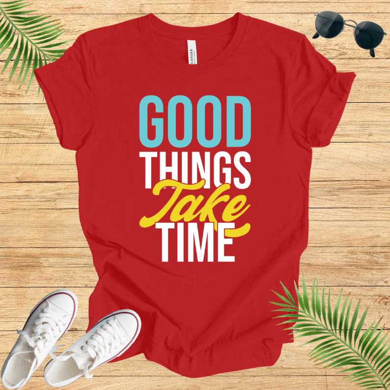 Good Things Take Time T-Shirt
