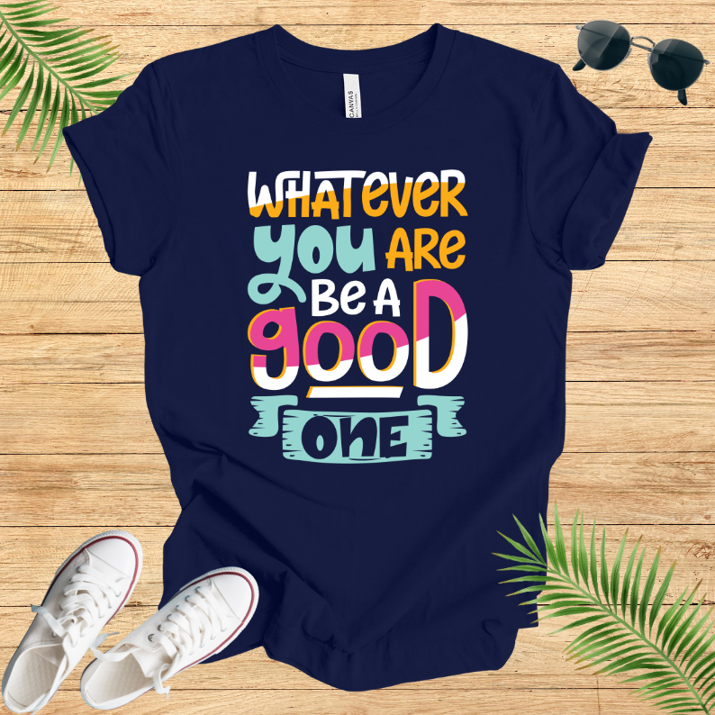 Whatever You Are Be A Good One T-Shirt