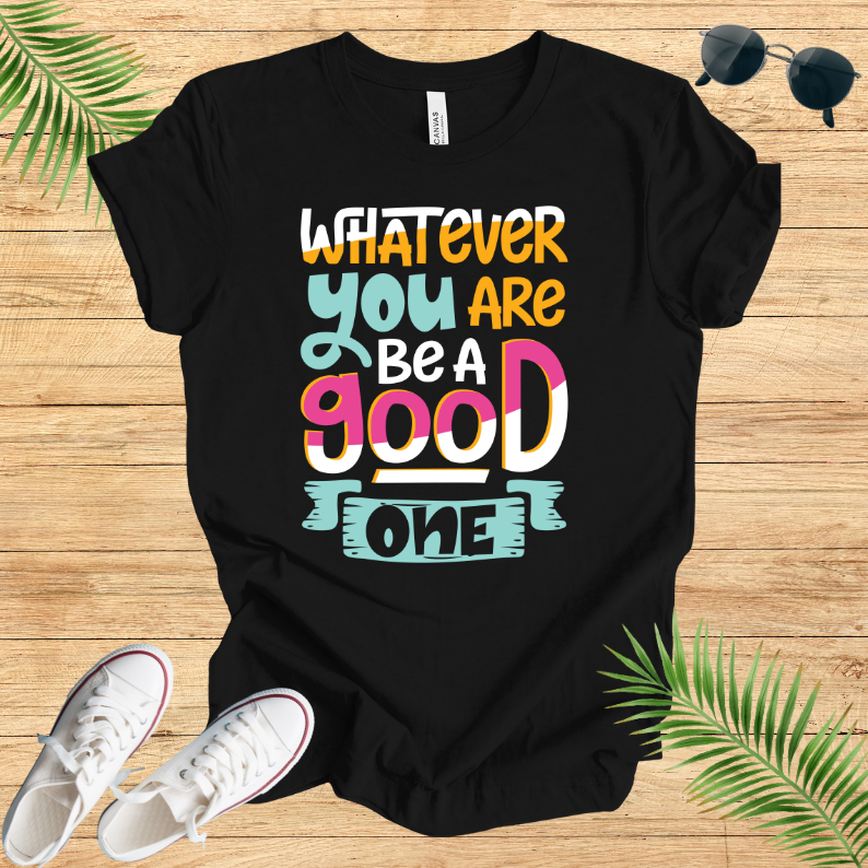 Whatever You Are Be A Good One T-Shirt