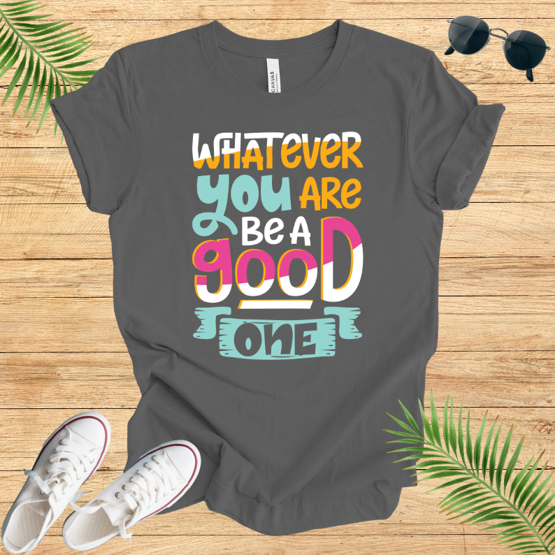 Whatever You Are Be A Good One T-Shirt