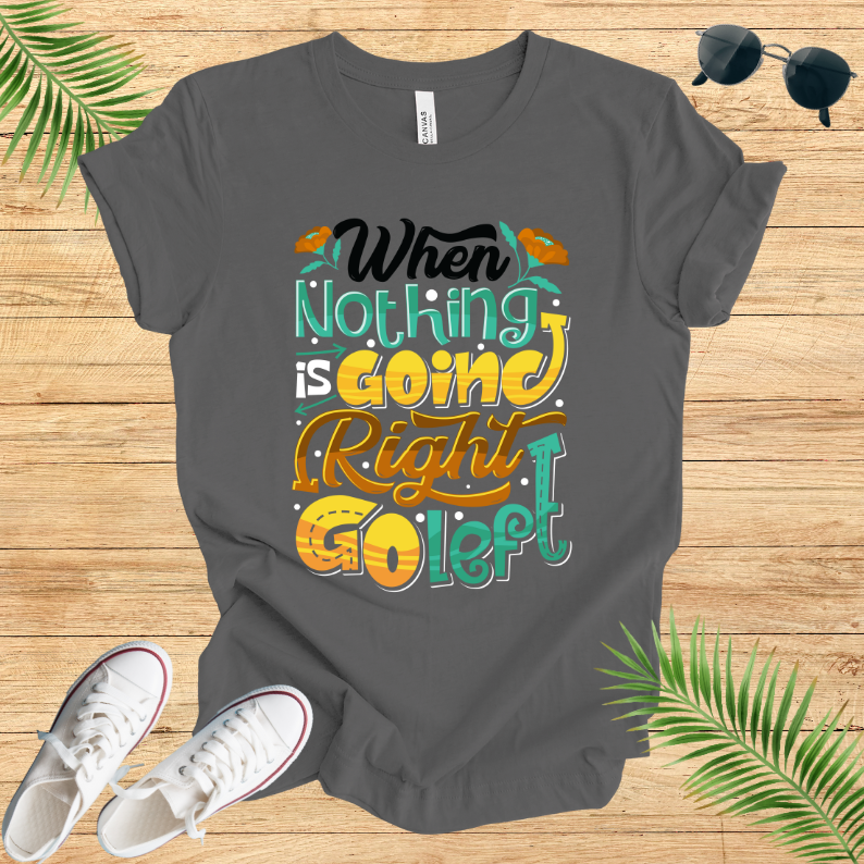 When Nothing Is Going Right Go Left T-Shirt