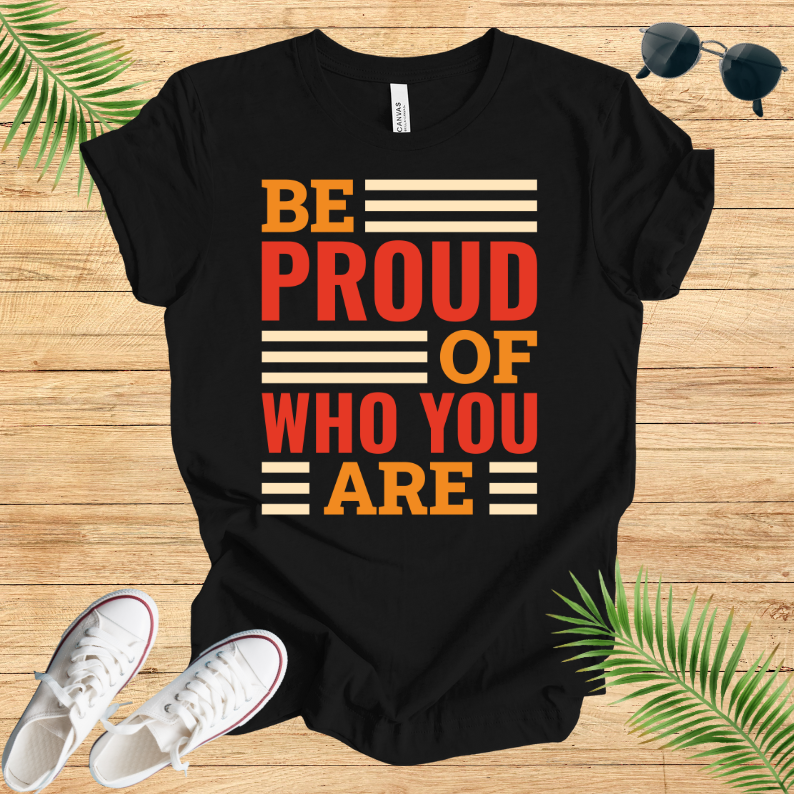 Be Proud Of Who You Are T-Shirt