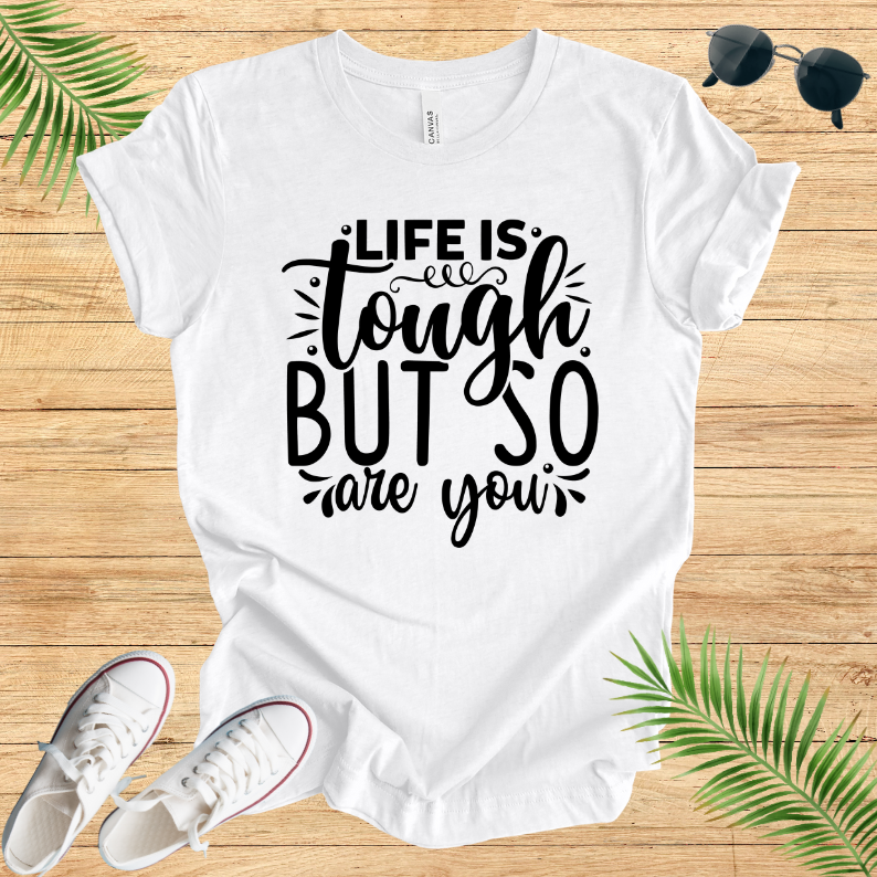 Life Is Tough But So Are You  T-Shirt