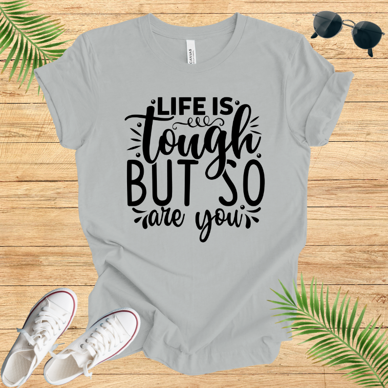 Life Is Tough But So Are You  T-Shirt