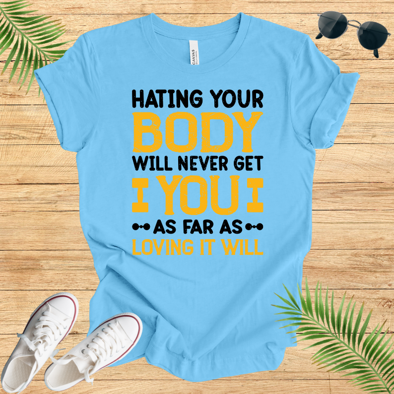 Hating Your Body Will Never Get You As Far As Loving It Will T-Shirt