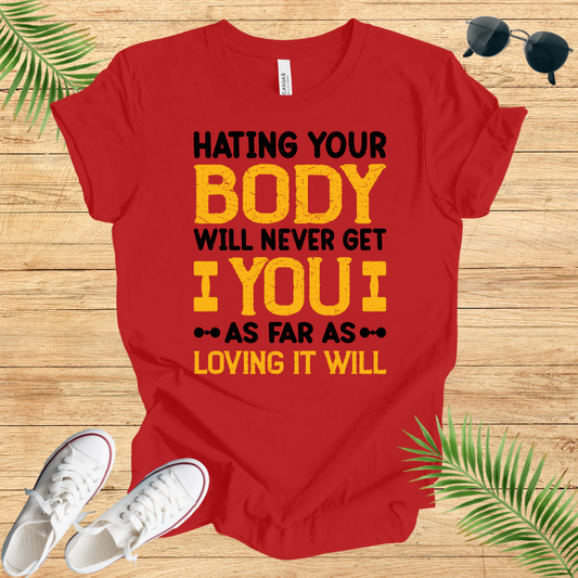 Hating Your Body Will Never Get You As Far As Loving It Will T-Shirt