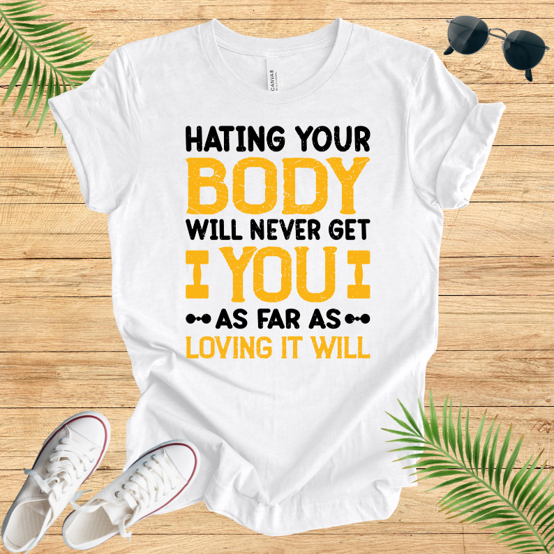 Hating Your Body Will Never Get You As Far As Loving It Will T-Shirt