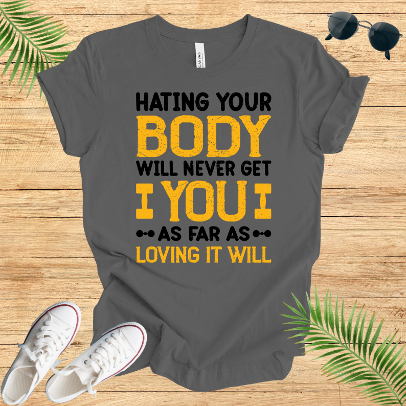 Hating Your Body Will Never Get You As Far As Loving It Will T-Shirt
