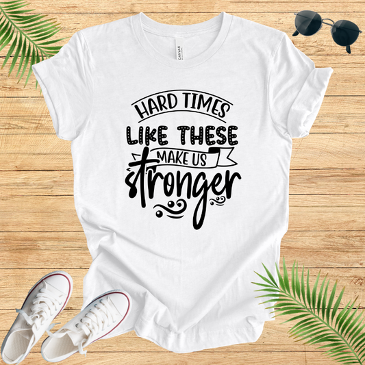 Hard Times Like These Make Us Stronger T-Shirt