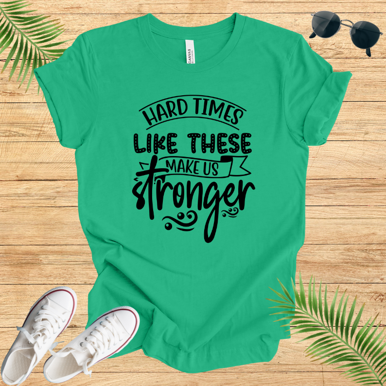 Hard Times Like These Make Us Stronger T-Shirt
