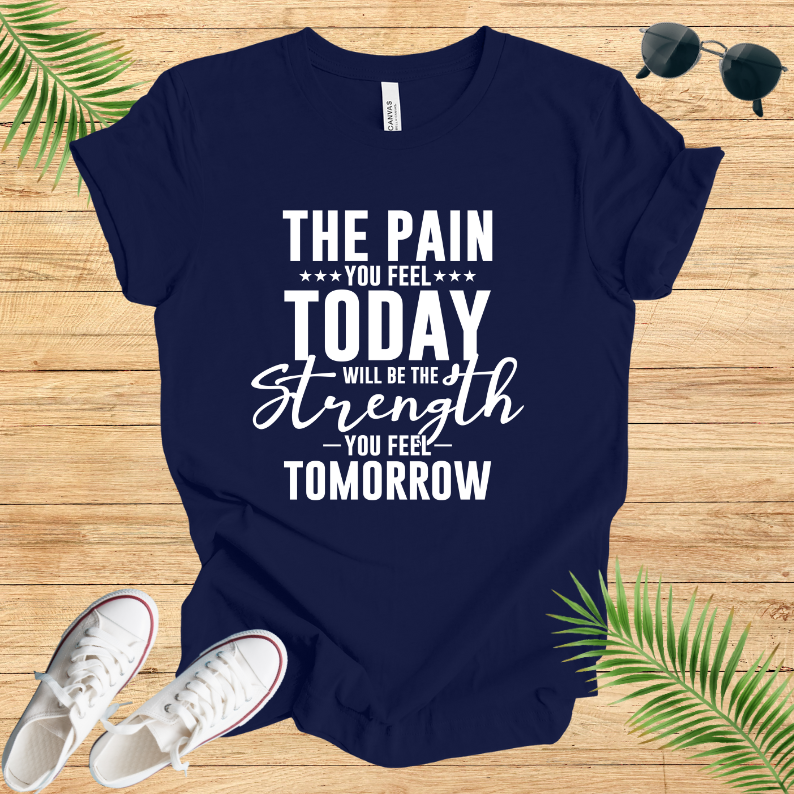 The pain you feel today will be the strength you feel tomorrow T-Shirt