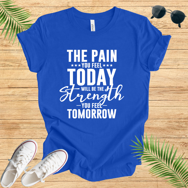 The pain you feel today will be the strength you feel tomorrow T-Shirt