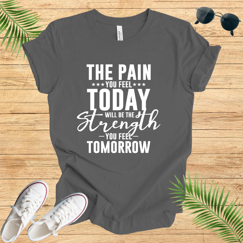 The pain you feel today will be the strength you feel tomorrow T-Shirt